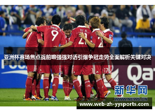 亚洲杯赛场焦点战前瞻强强对话引爆争冠走势全面解析关键对决 亚洲杯赛场焦点战前瞻强强对话引爆争冠走势全面解析关键对决