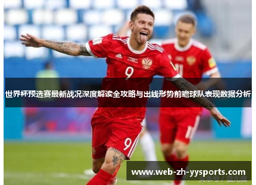 世界杯预选赛最新战况深度解读全攻略与出线形势前瞻球队表现数据分析 世界杯预选赛最新战况深度解读全攻略与出线形势前瞻球队表现数据分析