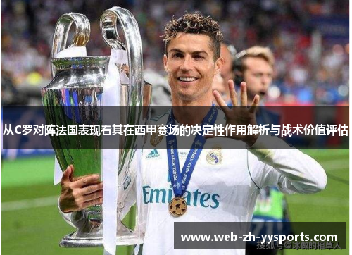 从C罗对阵法国表现看其在西甲赛场的决定性作用解析与战术价值评估 从C罗对阵法国表现看其在西甲赛场的决定性作用解析与战术价值评估