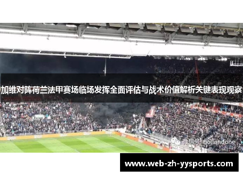 加维对阵荷兰法甲赛场临场发挥全面评估与战术价值解析关键表现观察 加维对阵荷兰法甲赛场临场发挥全面评估与战术价值解析关键表现观察