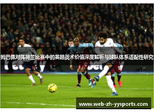 姆巴佩对阵荷兰比赛中的英超战术价值深度解析与球队体系适配性研究 姆巴佩对阵荷兰比赛中的英超战术价值深度解析与球队体系适配性研究