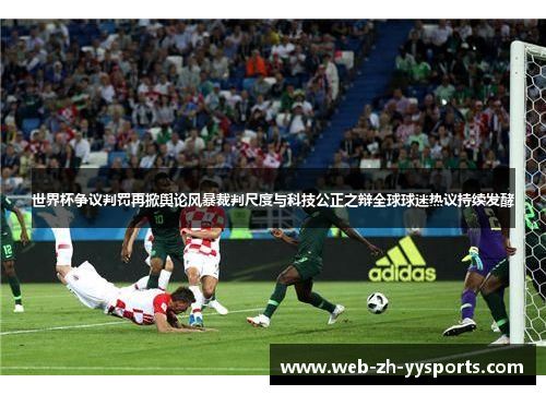 世界杯争议判罚再掀舆论风暴裁判尺度与科技公正之辩全球球迷热议持续发酵 世界杯争议判罚再掀舆论风暴裁判尺度与科技公正之辩全球球迷热议持续发酵