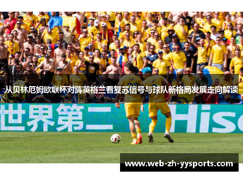 从贝林厄姆欧联杯对阵英格兰看复苏信号与球队新格局发展走向解读