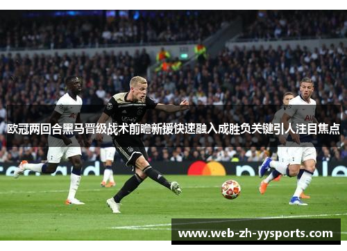 欧冠两回合黑马晋级战术前瞻新援快速融入成胜负关键引人注目焦点