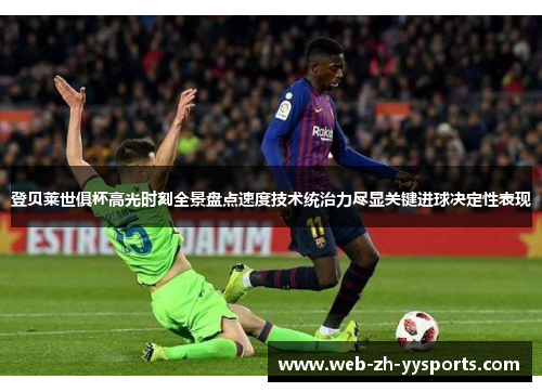 登贝莱世俱杯高光时刻全景盘点速度技术统治力尽显关键进球决定性表现 登贝莱世俱杯高光时刻全景盘点速度技术统治力尽显关键进球决定性表现