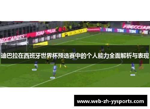迪巴拉在西班牙世界杯预选赛中的个人能力全面解析与表现 迪巴拉在西班牙世界杯预选赛中的个人能力全面解析与表现