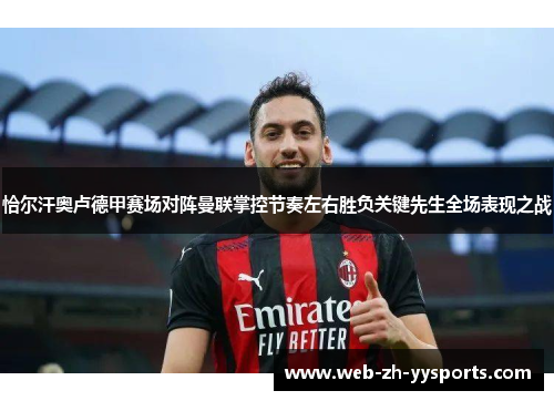 恰尔汗奥卢德甲赛场对阵曼联掌控节奏左右胜负关键先生全场表现之战 恰尔汗奥卢德甲赛场对阵曼联掌控节奏左右胜负关键先生全场表现之战