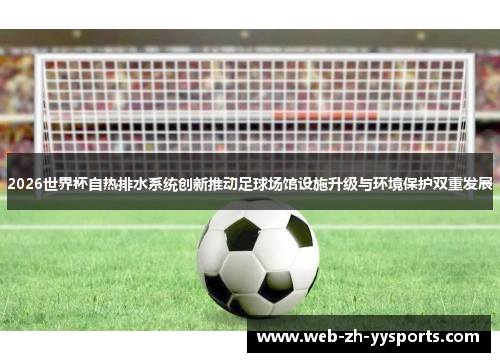 2026世界杯自热排水系统创新推动足球场馆设施升级与环境保护双重发展 2026世界杯自热排水系统创新推动足球场馆设施升级与环境保护双重发展