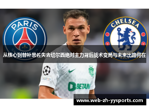 从核心到替补恩佐失去切尔西绝对主力背后战术变局与未来出路何在 从核心到替补恩佐失去切尔西绝对主力背后战术变局与未来出路何在