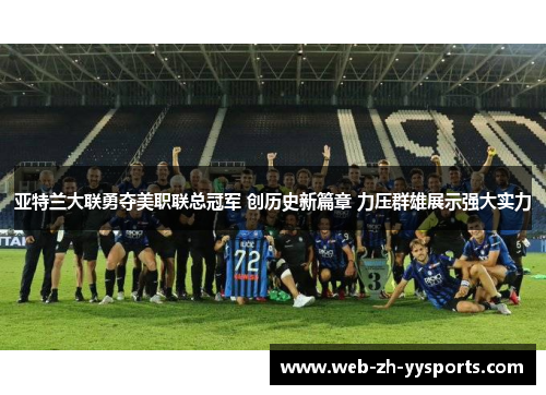 亚特兰大联勇夺美职联总冠军 创历史新篇章 力压群雄展示强大实力 亚特兰大联勇夺美职联总冠军 创历史新篇章 力压群雄展示强大实力