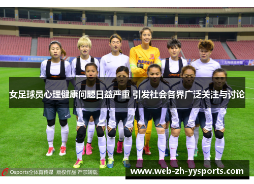 女足球员心理健康问题日益严重 引发社会各界广泛关注与讨论 女足球员心理健康问题日益严重 引发社会各界广泛关注与讨论