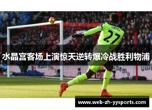 水晶宫客场上演惊天逆转爆冷战胜利物浦