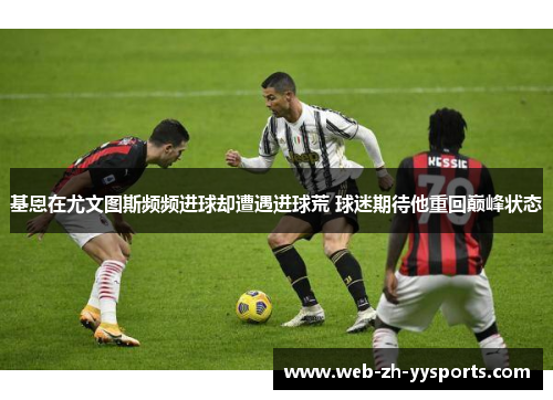 基恩在尤文图斯频频进球却遭遇进球荒 球迷期待他重回巅峰状态