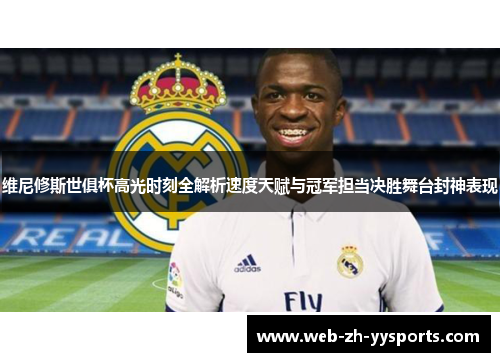 维尼修斯世俱杯高光时刻全解析速度天赋与冠军担当决胜舞台封神表现 维尼修斯世俱杯高光时刻全解析速度天赋与冠军担当决胜舞台封神表现
