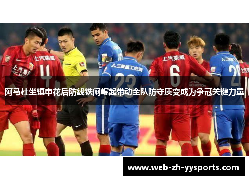 阿马杜坐镇申花后防线铁闸崛起带动全队防守质变成为争冠关键力量 阿马杜坐镇申花后防线铁闸崛起带动全队防守质变成为争冠关键力量