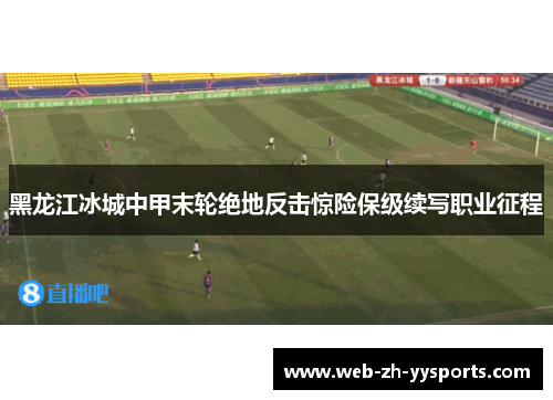 黑龙江冰城中甲末轮绝地反击惊险保级续写职业征程 黑龙江冰城中甲末轮绝地反击惊险保级续写职业征程