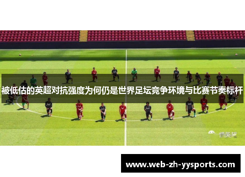 被低估的英超对抗强度为何仍是世界足坛竞争环境与比赛节奏标杆 被低估的英超对抗强度为何仍是世界足坛竞争环境与比赛节奏标杆