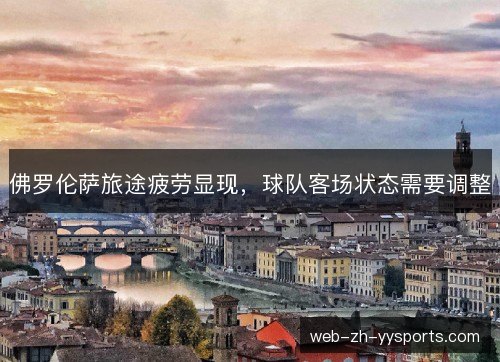 佛罗伦萨旅途疲劳显现，球队客场状态需要调整
