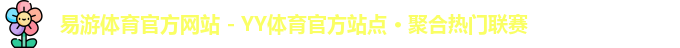 易游体育官方网站 - YY体育官方站点 · 聚合热门联赛
